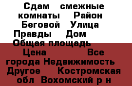 Сдам 2 смежные комнаты  › Район ­ Беговой › Улица ­ Правды  › Дом ­ 1/2 › Общая площадь ­ 27 › Цена ­ 25 000 - Все города Недвижимость » Другое   . Костромская обл.,Вохомский р-н